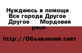 Нуждаюсь в помощи - Все города Другое » Другое   . Мордовия респ.